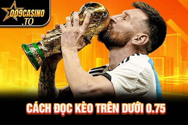 Cách đọc kèo trên dưới 0.75